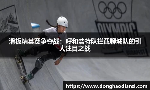 滑板精英赛争夺战:呼和浩特队拦截聊城队的引人注目之战